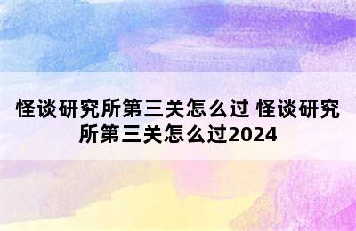 怪谈研究所第三关怎么过 怪谈研究所第三关怎么过2024